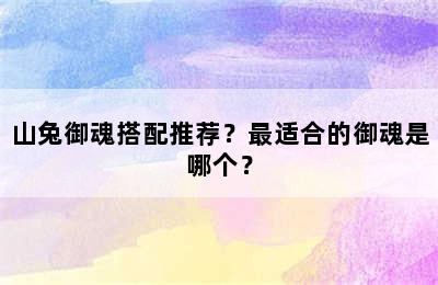 山兔御魂搭配推荐？最适合的御魂是哪个？