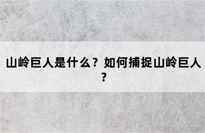 山岭巨人是什么？如何捕捉山岭巨人？