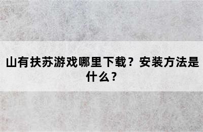 山有扶苏游戏哪里下载？安装方法是什么？