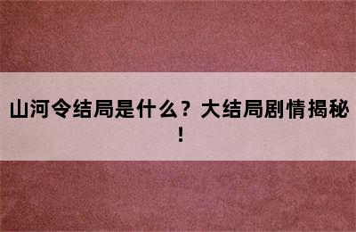 山河令结局是什么？大结局剧情揭秘！