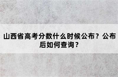 山西省高考分数什么时候公布？公布后如何查询？