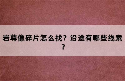 岩尊像碎片怎么找？沿途有哪些线索？