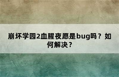 崩坏学园2血腥夜愿是bug吗？如何解决？