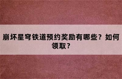 崩坏星穹铁道预约奖励有哪些？如何领取？