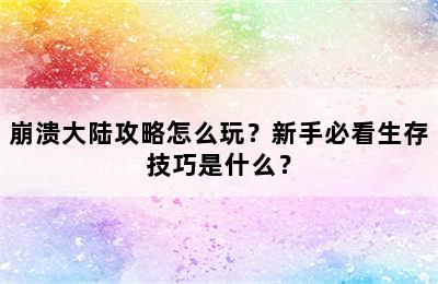 崩溃大陆攻略怎么玩？新手必看生存技巧是什么？