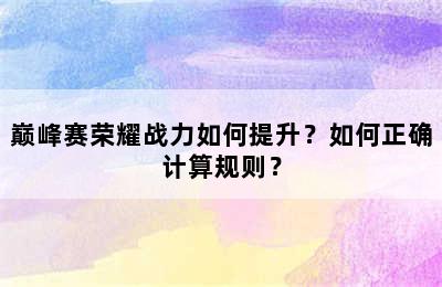 巅峰赛荣耀战力如何提升？如何正确计算规则？