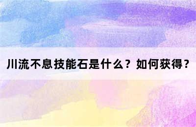 川流不息技能石是什么？如何获得？