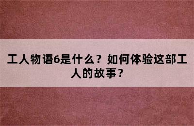 工人物语6是什么？如何体验这部工人的故事？