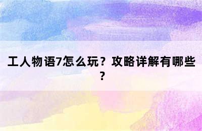 工人物语7怎么玩？攻略详解有哪些？