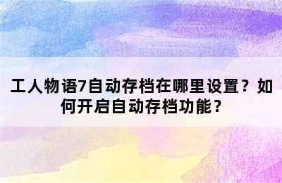 工人物语7自动存档在哪里设置？如何开启自动存档功能？