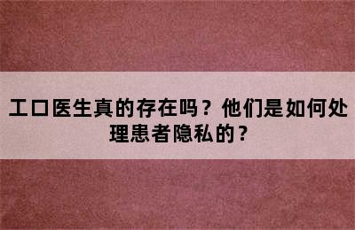 工口医生真的存在吗？他们是如何处理患者隐私的？