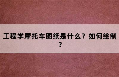 工程学摩托车图纸是什么？如何绘制？