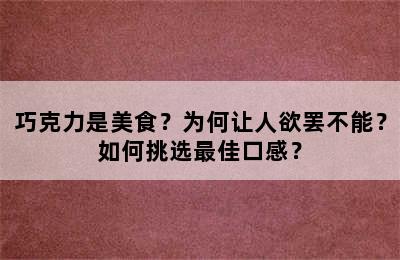 巧克力是美食？为何让人欲罢不能？如何挑选最佳口感？