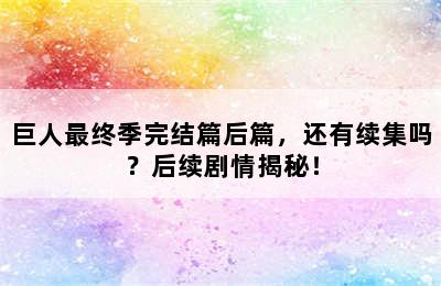 巨人最终季完结篇后篇，还有续集吗？后续剧情揭秘！