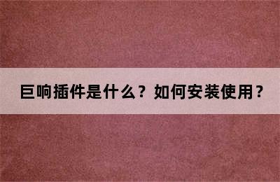 巨响插件是什么？如何安装使用？