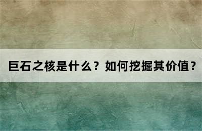 巨石之核是什么？如何挖掘其价值？