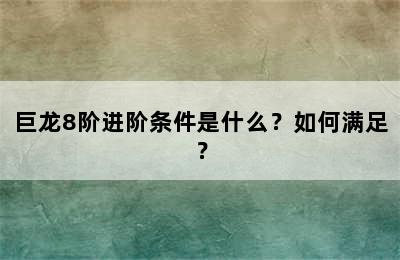 巨龙8阶进阶条件是什么？如何满足？