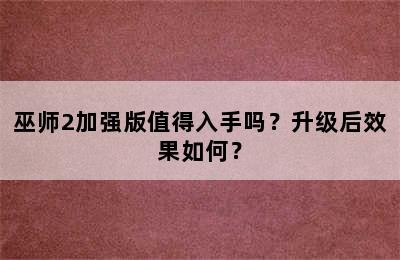 巫师2加强版值得入手吗？升级后效果如何？