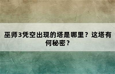 巫师3凭空出现的塔是哪里？这塔有何秘密？