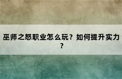 巫师之怒职业怎么玩？如何提升实力？