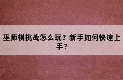 巫师棋挑战怎么玩？新手如何快速上手？