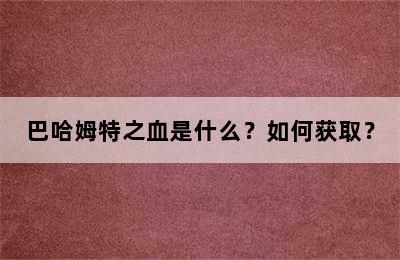 巴哈姆特之血是什么？如何获取？