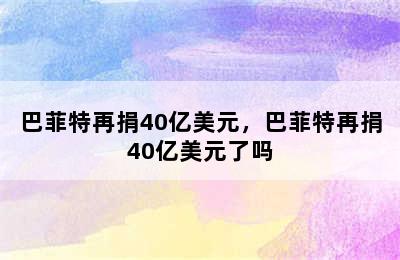 巴菲特再捐40亿美元，巴菲特再捐40亿美元了吗