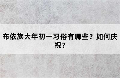 布依族大年初一习俗有哪些？如何庆祝？