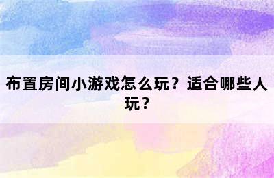 布置房间小游戏怎么玩？适合哪些人玩？