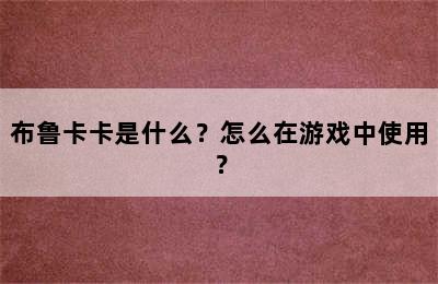 布鲁卡卡是什么？怎么在游戏中使用？