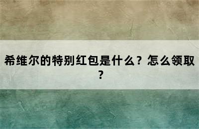 希维尔的特别红包是什么？怎么领取？