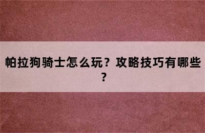 帕拉狗骑士怎么玩？攻略技巧有哪些？