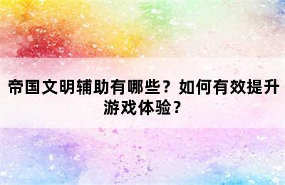 帝国文明辅助有哪些？如何有效提升游戏体验？