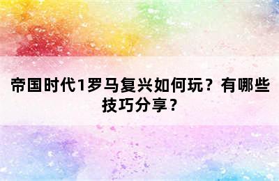 帝国时代1罗马复兴如何玩？有哪些技巧分享？