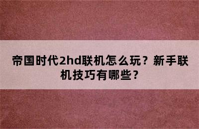 帝国时代2hd联机怎么玩？新手联机技巧有哪些？