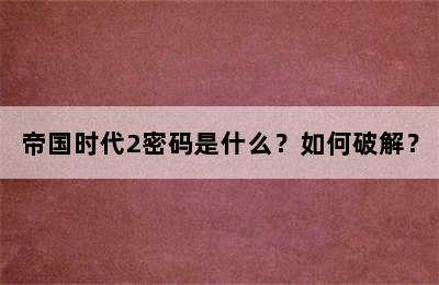 帝国时代2密码是什么？如何破解？