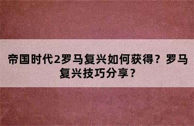 帝国时代2罗马复兴如何获得？罗马复兴技巧分享？