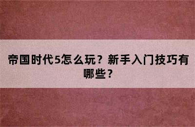 帝国时代5怎么玩？新手入门技巧有哪些？