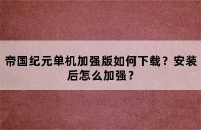 帝国纪元单机加强版如何下载？安装后怎么加强？