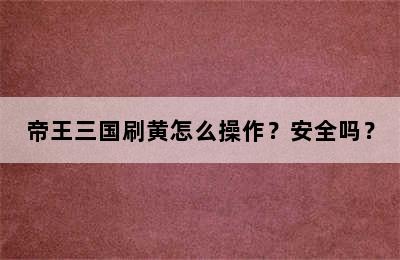 帝王三国刷黄怎么操作？安全吗？