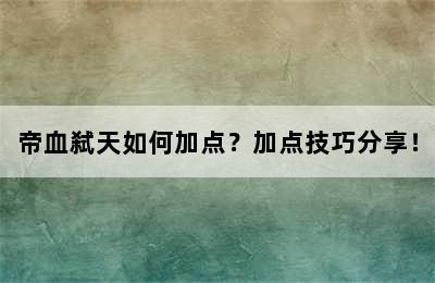 帝血弑天如何加点？加点技巧分享！