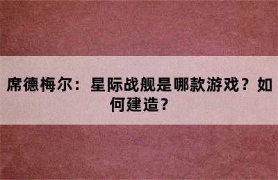 席德梅尔：星际战舰是哪款游戏？如何建造？