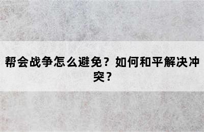 帮会战争怎么避免？如何和平解决冲突？