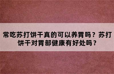 常吃苏打饼干真的可以养胃吗？苏打饼干对胃部健康有好处吗？