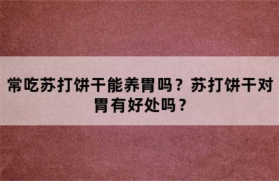 常吃苏打饼干能养胃吗？苏打饼干对胃有好处吗？