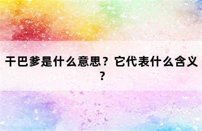 干巴爹是什么意思？它代表什么含义？