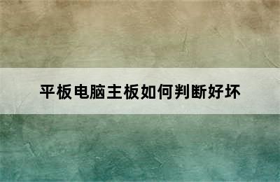 平板电脑主板如何判断好坏