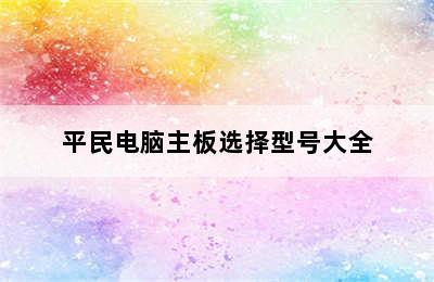 平民电脑主板选择型号大全