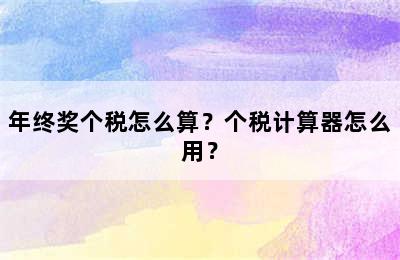 年终奖个税怎么算？个税计算器怎么用？