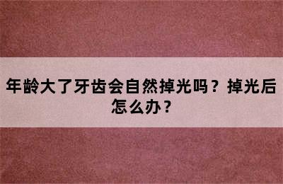 年龄大了牙齿会自然掉光吗？掉光后怎么办？